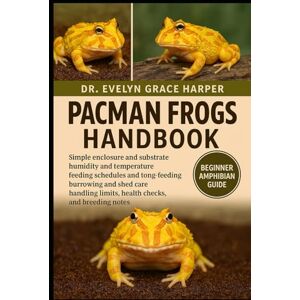 GRACE HARPER, DR. EVELYN PACMAN FROGS HANDBOOK: Beginner Amphibian Guide — simple enclosure and substrate, humidity and temperature, feeding schedules and tong-feeding, ... limits, health checks, and breeding notes GRACE HARPER, DR. EVELYN PACMAN FROGS HANDBOOK: Beginner Amphibian Guide — simple enclosure and substrate, humidity and temperature, feeding schedules and tong-feeding, ... limits, health checks, and breeding notes