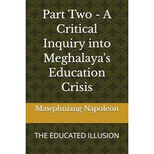Napoleon, Mawphniang Part Two A Critical Inquiry into Meghalaya's Education Crisis: THE EDUCATED ILLUSION Napoleon, Mawphniang Part Two A Critical Inquiry into Meghalaya's Education Crisis: THE EDUCATED ILLUSION