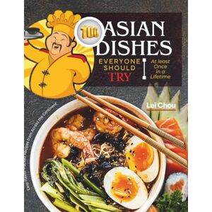 Chou, Lei 100 Asian Dishes Everyone Should Try Once in Their Lifetime: Easy, Flavor-Packed Recipes from Across the Continent Chou, Lei 100 Asian Dishes Everyone Should Try Once in Their Lifetime: Easy, Flavor-Packed Recipes from Across the Continent