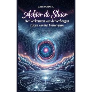 H., CAN BARTU Achter de Sluier: Het Verkennen van de Verborgen rijken van het Universum H., CAN BARTU Achter de Sluier: Het Verkennen van de Verborgen rijken van het Universum