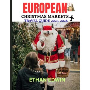 Edwin, Ethan EUROPEAN CHRISTMAS MARKETS TRAVEL GUIDE 2025-2026: When to Travel, What to Enjoy, and How to Rest Along the Way Edwin, Ethan EUROPEAN CHRISTMAS MARKETS TRAVEL GUIDE 2025-2026: When to Travel, What to Enjoy, and How to Rest Along the Way