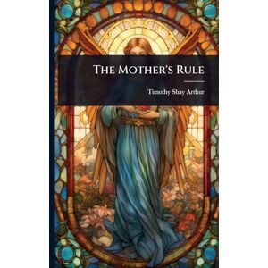 Arthur, Timothy Shay The Mother's Rule Arthur, Timothy Shay The Mother's Rule