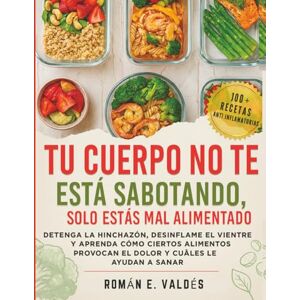 Valdes, Roman Espinal TU CUERPO NO TE ESTÁ SABOTANDO, SOLO ESTÁS MAL ALIMENTADO: Detenga La Hinchazón, Desinflame El Vientre Y Aprenda Cómo Ciertos Alimentos Provocan El Dolor Y Cuáles Le Ayudan A Sanar Valdes, Roman Espinal TU CUERPO NO TE ESTÁ SABOTANDO, SOLO ESTÁS MAL ALIMENTADO: Detenga La Hinchazón, Desinflame El Vientre Y Aprenda Cómo Ciertos Alimentos Provocan El Dolor Y Cuáles Le Ayudan A Sanar