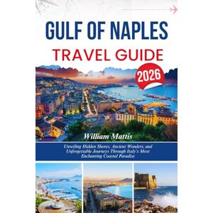 Mattis, William GULF OF NAPLES TRAVEL GUIDE 2026: Unveiling Hidden Shores, Ancient Wonders, and Unforgettable Journeys Through Italy’s Most Enchanting Coastal Paradise Mattis, William GULF OF NAPLES TRAVEL GUIDE 2026: Unveiling Hidden Shores, Ancient Wonders, and Unforgettable Journeys Through Italy’s Most Enchanting Coastal Paradise