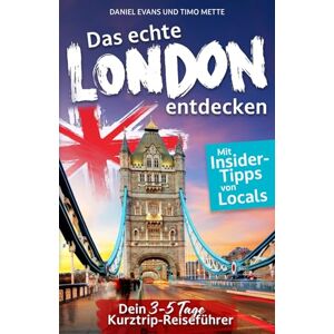Evans, Daniel Das echte London entdecken: Dein 3-5 Tage Kurztrip-Reiseführer. Mit Insider-Tipps von Londonern. Unvergessliche Highlights, verborgene Schätze und magische Erlebnisse auch fernab des Trubels. Evans, Daniel Das echte London entdecken: Dein 3-5 Tage Kurztrip-Reiseführer. Mit Insider-Tipps von Londonern. Unvergessliche Highlights, verborgene Schätze und magische Erlebnisse auch fernab des Trubels.