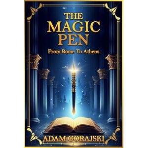 Gorajski, Adam THE MAGIC PEN: FROM ROME TO ATHENS adventures for boys and girls exploring ancient history Gorajski, Adam THE MAGIC PEN: FROM ROME TO ATHENS adventures for boys and girls exploring ancient history