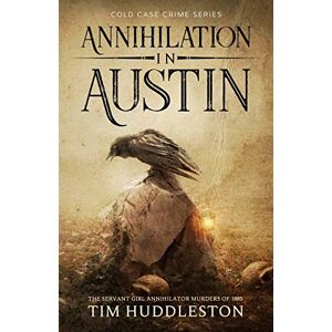 Huddleston, Tim Annihilation In Austin: The Servant Girl Annihilator Murders of 1885: 3 (Cold Case Crime) Huddleston, Tim Annihilation In Austin: The Servant Girl Annihilator Murders of 1885: 3 (Cold Case Crime)