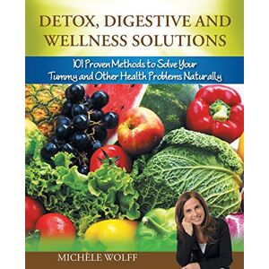 Wolff, Michèle Detox, Digestive and Wellness Solutions: 101 Proven Methods to Solve Your Tummy and Other Health Problems Naturally Wolff, Michèle Detox, Digestive and Wellness Solutions: 101 Proven Methods to Solve Your Tummy and Other Health Problems Naturally