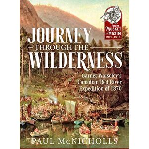 McNicholls, Paul Journey Through the Wilderness: Garnet Wolseley's Canadian Red River Expedition of 1870 (From Musket to Maxim 1815-1914) McNicholls, Paul Journey Through the Wilderness: Garnet Wolseley's Canadian Red River Expedition of 1870 (From Musket to Maxim 1815-1914)