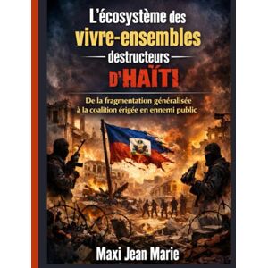 Maxi, Jean Marie L'ecosysteme des vivre-ensembles qui ont détructeurs d'Haïti ,De la fragmentation généralisée à la coalition érigée en ennemi public: L’écosystème ... a enfanté l’ennemi public haïtien Maxi, Jean Marie L'ecosysteme des vivre-ensembles qui ont détructeurs d'Haïti ,De la fragmentation généralisée à la coalition érigée en ennemi public: L’écosystème ... a enfanté l’ennemi public haïtien