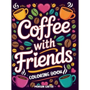CARTER, MORGAN COFFEE WITH FRIENDS: A BOLD & BEAUTIFUL COLORING BOOK FOR COFFEE LOVERS CARTER, MORGAN COFFEE WITH FRIENDS: A BOLD & BEAUTIFUL COLORING BOOK FOR COFFEE LOVERS