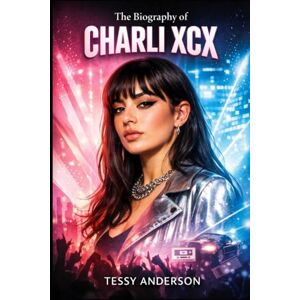 Anderson, Tessy The Biography of Charli XCX: Breaking Every Rule on the Way to Pop Stardom Anderson, Tessy The Biography of Charli XCX: Breaking Every Rule on the Way to Pop Stardom