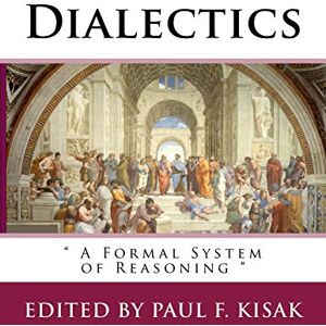 Kisak, Edited by Paul F. Dialectics: " A Formal System of Reasoning Kisak, Edited by Paul F. Dialectics: " A Formal System of Reasoning