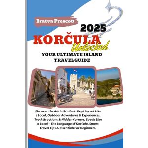 Prescott, Bratva KORČULA TRAVEL GUIDE 2025: Your Ultimate Island Travel Guide, Dalmatian Coast Guide, korčula Itinerary, Adriatic Sea Travel Guide. Prescott, Bratva KORČULA TRAVEL GUIDE 2025: Your Ultimate Island Travel Guide, Dalmatian Coast Guide, korčula Itinerary, Adriatic Sea Travel Guide.