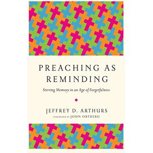 Arthurs, Jeffrey D. Preaching as Reminding – Stirring Memory in an Age of Forgetfulness Arthurs, Jeffrey D. Preaching as Reminding – Stirring Memory in an Age of Forgetfulness