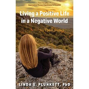 Plunkett PhD, Linda S Living a Positive Life in a Negative World: My Uphill Journey Plunkett PhD, Linda S Living a Positive Life in a Negative World: My Uphill Journey