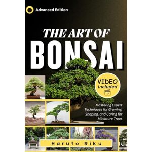 R I K U, H A R U T O The Art of Bonsai (FULL COLORED): Mastering Expert Techniques for Growing, Shaping, and Caring for Miniature Trees R I K U, H A R U T O The Art of Bonsai (FULL COLORED): Mastering Expert Techniques for Growing, Shaping, and Caring for Miniature Trees