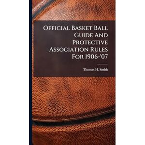 Smith, Thomas H Official Basket Ball Guide And Protective Association Rules For 1906-'07 Smith, Thomas H Official Basket Ball Guide And Protective Association Rules For 1906-'07