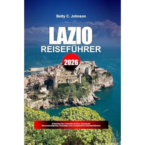 JOHNSON, BETTY C. LAZIO REISEFÜHRER 2026: Entdecken Sie versteckte Schätze, historische Sehenswürdigkeiten, Reisetipps und unvergessliche Urlaubserlebnisse JOHNSON, BETTY C. LAZIO REISEFÜHRER 2026: Entdecken Sie versteckte Schätze, historische Sehenswürdigkeiten, Reisetipps und unvergessliche Urlaubserlebnisse
