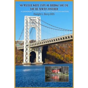Berry DDS, Dwight Leon No Matter What Type Of Bridge You Use You're Always Covered: A Universal Connection Over troubled Waters Berry DDS, Dwight Leon No Matter What Type Of Bridge You Use You're Always Covered: A Universal Connection Over troubled Waters