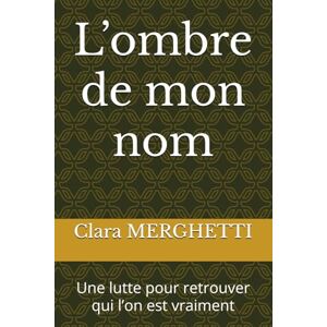 MERGHETTI, Clara L’ombre de mon nom: Une lutte pour retrouver qui l’on est vraiment MERGHETTI, Clara L’ombre de mon nom: Une lutte pour retrouver qui l’on est vraiment