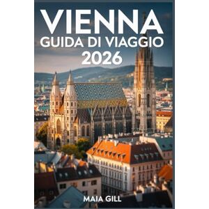 Gill, Maia Vienna Guida di viaggio 2026: Il compagno aggiornato per scoprire il cuore reale dell'Austria con itinerari semplici, mappe, percorsi a piedi e tesori nascosti Gill, Maia Vienna Guida di viaggio 2026: Il compagno aggiornato per scoprire il cuore reale dell'Austria con itinerari semplici, mappe, percorsi a piedi e tesori nascosti