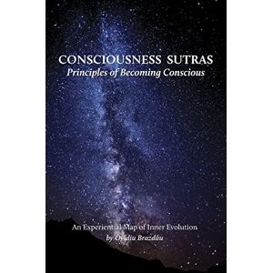 Brazdau, Ovidiu Consciousness Sutras: Principles of Becoming Conscious: An Experiential Map of Inner Evolution Brazdau, Ovidiu Consciousness Sutras: Principles of Becoming Conscious: An Experiential Map of Inner Evolution