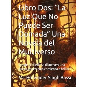 Singh Bassi, Mr. Harvinder Libro Dos: “La Luz Que No Puede Ser Domada” Una Novela del Multiverso: Donde el miedo se disuelve y una nueva generación comienza a brillar.1 Singh Bassi, Mr. Harvinder Libro Dos: “La Luz Que No Puede Ser Domada” Una Novela del Multiverso: Donde el miedo se disuelve y una nueva generación comienza a brillar.1