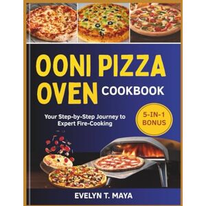 MAYA, EVELYN T. OONI PIZZA OVEN COOKBOOK: Your Step-by-Step Journey to Expert Fire-Cooking MAYA, EVELYN T. OONI PIZZA OVEN COOKBOOK: Your Step-by-Step Journey to Expert Fire-Cooking