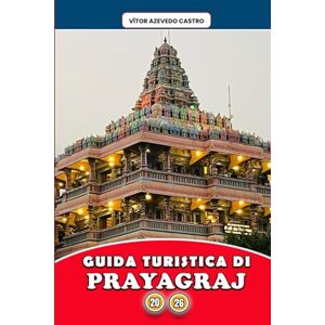 Castro, Vítor Azevedo GUIDA TURISTICA DI PRAYAGRAJ 2026: Esplora la città della fede, dei festival e dei fiumi di Sangam: itinerari privilegiati, approfondimenti culturali, ... ed esperienze spirituali per ogni viaggiatore Castro, Vítor Azevedo GUIDA TURISTICA DI PRAYAGRAJ 2026: Esplora la città della fede, dei festival e dei fiumi di Sangam: itinerari privilegiati, approfondimenti culturali, ... ed esperienze spirituali per ogni viaggiatore