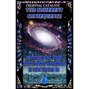 Lee Celestial Catalyst: The Coherent Consequence Unveiling the Sentient Cosmos Lee Celestial Catalyst: The Coherent Consequence Unveiling the Sentient Cosmos