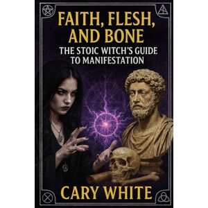 White, Cary Faith, Flesh, and Bone: The Stoic Witch’s Guide to Manifestation: The Stoic Witch's Guide to Manifestation Through Discipline, Shadow Work, and ... Practice (Advanced Witchcraft Philosophy) White, Cary Faith, Flesh, and Bone: The Stoic Witch’s Guide to Manifestation: The Stoic Witch's Guide to Manifestation Through Discipline, Shadow Work, and ... Practice (Advanced Witchcraft Philosophy)