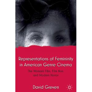 Greven, David Representations of Femininity in American Genre Cinema: The Woman's Film, Film Noir, and Modern Horror Greven, David Representations of Femininity in American Genre Cinema: The Woman's Film, Film Noir, and Modern Horror