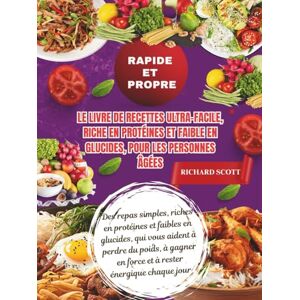 Scott Rapide et propre Le livre de recettes ultra-facile, riche en protéines et faible en glucides, pour les personnes âgées: Des repas simples, riches en ... poids, à gagner en force et à rester énergi Scott Rapide et propre Le livre de recettes ultra-facile, riche en protéines et faible en glucides, pour les personnes âgées: Des repas simples, riches en ... poids, à gagner en force et à rester énergi