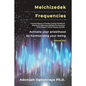 Ogbonnaya Ph.D., Adonijah O. Melchizedek Frequencies: Activate your priesthood by harmonizing your being Ogbonnaya Ph.D., Adonijah O. Melchizedek Frequencies: Activate your priesthood by harmonizing your being