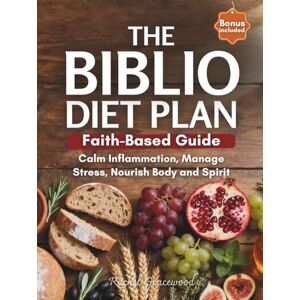 Gracewood, Rachel The Biblio Diet Plan: A Complete Faith-based Guide to Calm Inflammation, Manage Stress and Nourish Body and Spirit—with Practical Recipes, Intermittent Fasting and Biblical Wisdom Gracewood, Rachel The Biblio Diet Plan: A Complete Faith-based Guide to Calm Inflammation, Manage Stress and Nourish Body and Spirit—with Practical Recipes, Intermittent Fasting and Biblical Wisdom