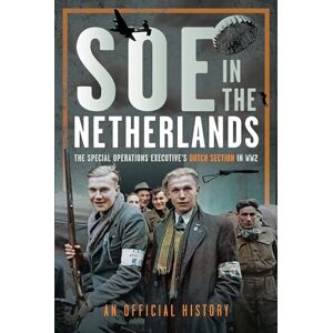 An Official History SOE in The Netherlands: The Special Operations Executive’s Dutch Section in WW2 An Official History SOE in The Netherlands: The Special Operations Executive’s Dutch Section in WW2
