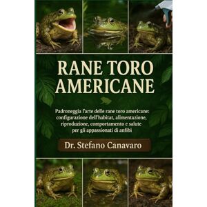 Canavaro, Dr. Stefano RANE TORO AMERICANE: Padroneggia l'arte delle rane toro americane: configurazione dell'habitat, alimentazione, riproduzione, comportamento e salute per gli appassionati di anfibi Canavaro, Dr. Stefano RANE TORO AMERICANE: Padroneggia l'arte delle rane toro americane: configurazione dell'habitat, alimentazione, riproduzione, comportamento e salute per gli appassionati di anfibi