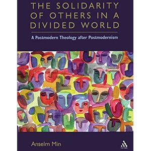 Kyongsuk Min, Anselm The Solidarity of Others in a Divided World: A Postmodern Theology After Postmodernism Kyongsuk Min, Anselm The Solidarity of Others in a Divided World: A Postmodern Theology After Postmodernism