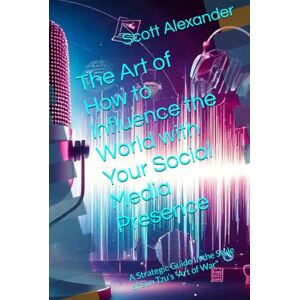 Scott The Art of How to Influence the World with Your Social Media Presence: A Strategic Guide In the Style of Sun Tzu’s “Art of War" (Life "The Art of" in the style of Sun Tzu's Art of War Concept) Scott The Art of How to Influence the World with Your Social Media Presence: A Strategic Guide In the Style of Sun Tzu’s “Art of War" (Life "The Art of" in the style of Sun Tzu's Art of War Concept)