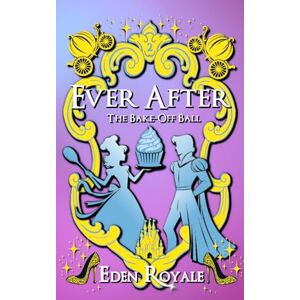 Royale, Eden The Bake-Off Ball: Ever After Book 2 Royale, Eden The Bake-Off Ball: Ever After Book 2