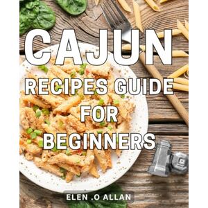 .O Allan, Elen Cajun Recipes Guide For Beginners: Discover Delicious Spice-packed Meals with This Easy Cajun Cooking Guide – The Perfect Gift for Anyone Who Loves Bold Flavors! .O Allan, Elen Cajun Recipes Guide For Beginners: Discover Delicious Spice-packed Meals with This Easy Cajun Cooking Guide – The Perfect Gift for Anyone Who Loves Bold Flavors!