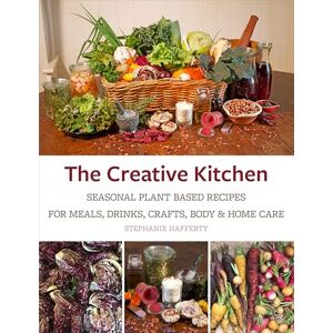 Stephanie Hafferty The Creative Kitchen: Seasonal Plant Based Recipes for Meals, Drinks, Garden & Self Care: Seasonal Plant Based Recipes for Meals, Drinks, Garden and Self Care Stephanie Hafferty The Creative Kitchen: Seasonal Plant Based Recipes for Meals, Drinks, Garden & Self Care: Seasonal Plant Based Recipes for Meals, Drinks, Garden and Self Care