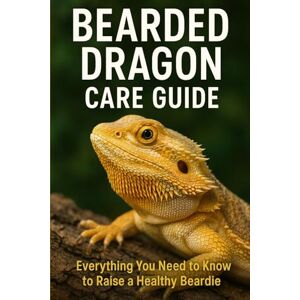 Anders, A. K. Bearded Dragon Care Guide: The Complete Beginner-to-Expert Handbook for Raising a Happy, Healthy Bearded Dragon Anders, A. K. Bearded Dragon Care Guide: The Complete Beginner-to-Expert Handbook for Raising a Happy, Healthy Bearded Dragon