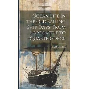 Whidden, John D Ocean Life in the old Sailing Ship Days, From Forecastle to Quarter-deck Whidden, John D Ocean Life in the old Sailing Ship Days, From Forecastle to Quarter-deck