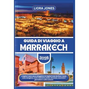 Jones, Liora Guida di Viaggio a Marrakech 2026: I migliori riad e dove alloggiare, le migliori cose da fare, i souk, cosa mangiare, come muoversi, prezzi, sicurezza, escursioni giornaliere e altro ancora Jones, Liora Guida di Viaggio a Marrakech 2026: I migliori riad e dove alloggiare, le migliori cose da fare, i souk, cosa mangiare, come muoversi, prezzi, sicurezza, escursioni giornaliere e altro ancora