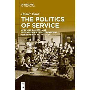 De Gruyter Oldenbourg The Politics of Service: American Quakers and the Emergence of International Humanitarian Aid 1917–1945 De Gruyter Oldenbourg The Politics of Service: American Quakers and the Emergence of International Humanitarian Aid 1917–1945