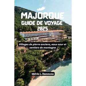 Hammons, Melvin L. MAJORQUE Guide de voyage 2025: Villages de pierre anciens, eaux azur et sentiers de montagne Hammons, Melvin L. MAJORQUE Guide de voyage 2025: Villages de pierre anciens, eaux azur et sentiers de montagne