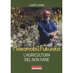 Korn, Larry Masanobu Fukuoka: l'agricoltura del non fare Korn, Larry Masanobu Fukuoka: l'agricoltura del non fare