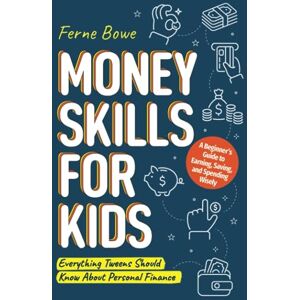Bowe, Ferne Money Skills for Kids: A Beginner’s Guide to Earning, Saving, and Spending Wisely. Everything Tweens Should Know About Personal Finance (Life Skills for Tweens & Teens) Bowe, Ferne Money Skills for Kids: A Beginner’s Guide to Earning, Saving, and Spending Wisely. Everything Tweens Should Know About Personal Finance (Life Skills for Tweens & Teens)